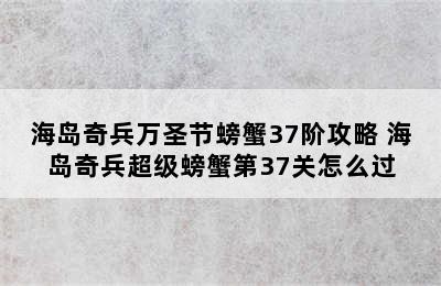 海岛奇兵万圣节螃蟹37阶攻略 海岛奇兵超级螃蟹第37关怎么过